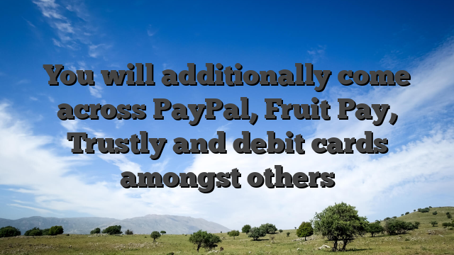 You will additionally come across PayPal, Fruit Pay, Trustly and debit cards amongst others