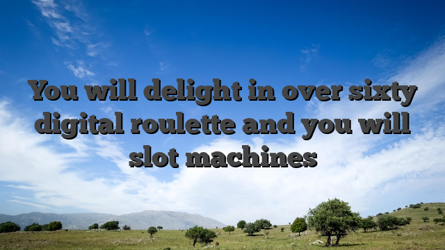 You will delight in over sixty digital roulette and you will slot machines