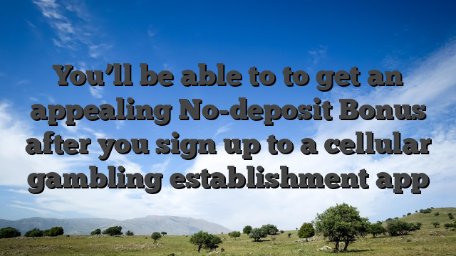 You’ll be able to to get an appealing No-deposit Bonus after you sign up to a cellular gambling establishment app