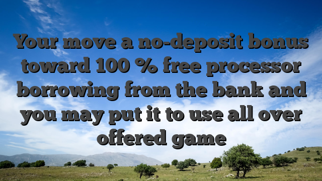 Your move a no-deposit bonus toward 100 % free processor borrowing from the bank and you may put it to use all over offered game