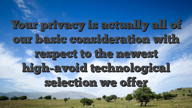 Your privacy is actually all of our basic consideration with respect to the newest high-avoid technological selection we offer
