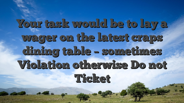 Your task would be to lay a wager on the latest craps dining table – sometimes Violation otherwise Do not Ticket