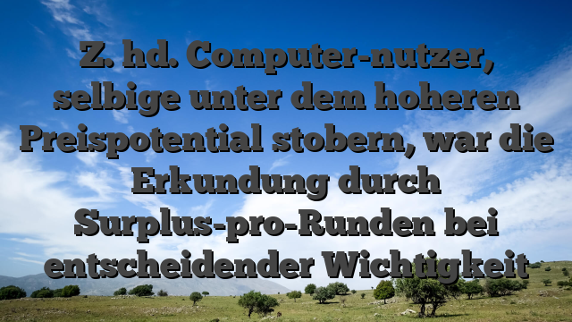 Z. hd. Computer-nutzer, selbige unter dem hoheren Preispotential stobern, war die Erkundung durch Surplus-pro-Runden bei entscheidender Wichtigkeit
