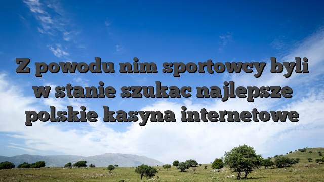Z powodu nim sportowcy byli w stanie szukac najlepsze polskie kasyna internetowe