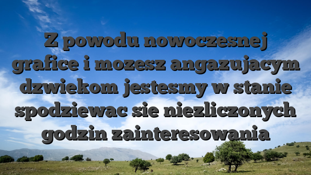 Z powodu nowoczesnej grafice i mozesz angazujacym dzwiekom jestesmy w stanie spodziewac sie niezliczonych godzin zainteresowania