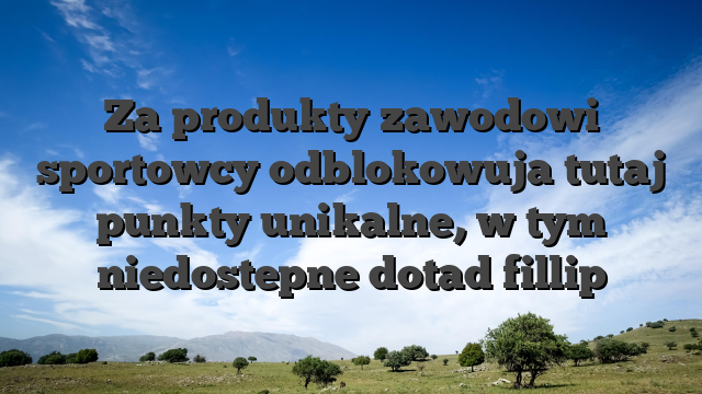 Za produkty zawodowi sportowcy odblokowuja tutaj punkty unikalne, w tym niedostepne dotad fillip