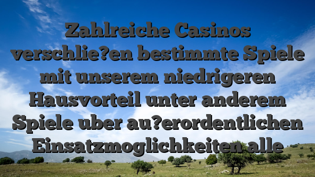 Zahlreiche Casinos verschlie?en bestimmte Spiele mit unserem niedrigeren Hausvorteil unter anderem Spiele uber au?erordentlichen Einsatzmoglichkeiten alle