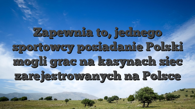 Zapewnia to, jednego sportowcy posiadanie Polski mogli grac na kasynach siec zarejestrowanych na Polsce