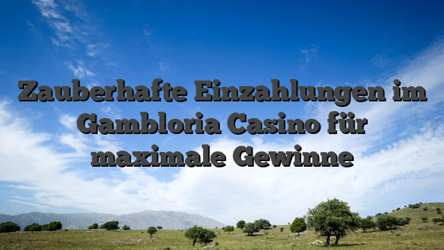 Zauberhafte Einzahlungen im Gambloria Casino für maximale Gewinne