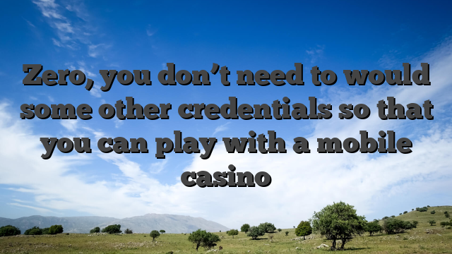 Zero, you don’t need to would some other credentials so that you can play with a mobile casino