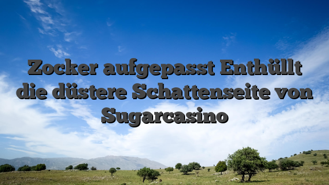 Zocker aufgepasst Enthüllt die düstere Schattenseite von Sugarcasino