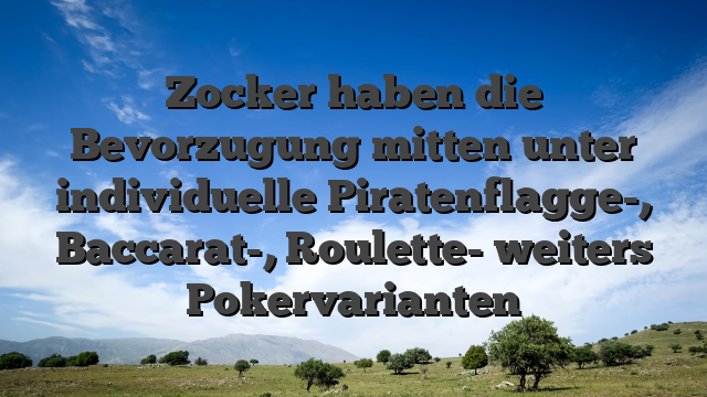 Zocker haben die Bevorzugung mitten unter individuelle Piratenflagge-, Baccarat-, Roulette- weiters Pokervarianten