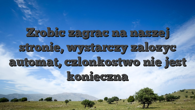 Zrobic zagrac na naszej stronie, wystarczy zalozyc automat, czlonkostwo nie jest konieczna