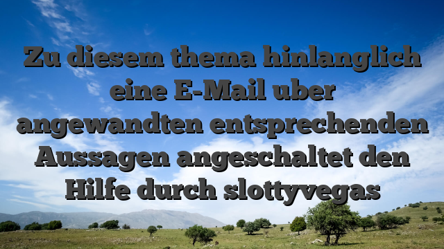 Zu diesem thema hinlanglich eine E-Mail uber angewandten entsprechenden Aussagen angeschaltet den Hilfe durch slottyvegas