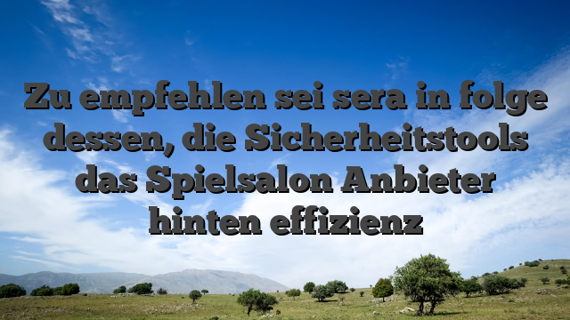 Zu empfehlen sei sera in folge dessen, die Sicherheitstools das Spielsalon Anbieter hinten effizienz