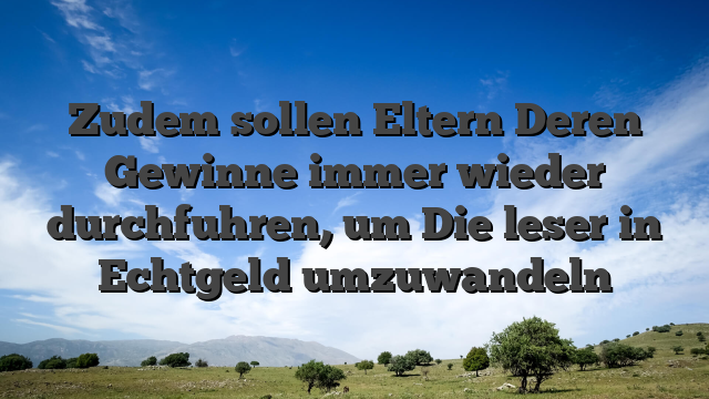 Zudem sollen Eltern Deren Gewinne immer wieder durchfuhren, um Die leser in Echtgeld umzuwandeln
