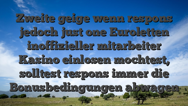 Zweite geige wenn respons jedoch just one Euroletten inoffizieller mitarbeiter Kasino einlosen mochtest, solltest respons immer die Bonusbedingungen abwagen