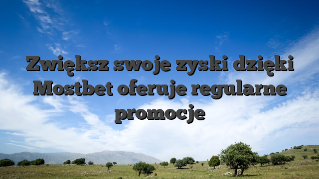 Zwiększ swoje zyski dzięki Mostbet oferuje regularne promocje