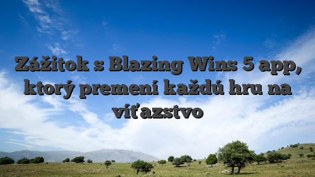 Zážitok s Blazing Wins 5 app, ktorý premení každú hru na víťazstvo