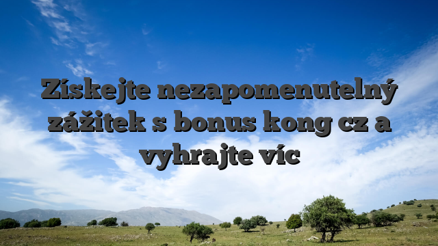 Získejte nezapomenutelný zážitek s bonus kong cz a vyhrajte víc