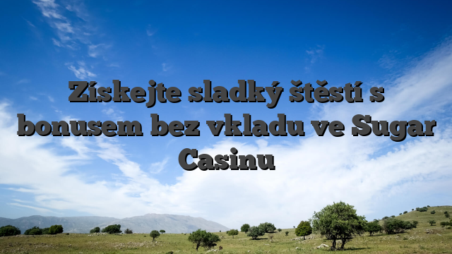 Získejte sladký štěstí s bonusem bez vkladu ve Sugar Casinu
