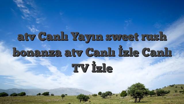 atv Canlı Yayın sweet rush bonanza atv Canlı İzle Canlı TV İzle