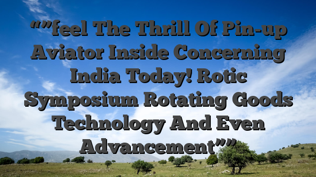 “”feel The Thrill Of Pin-up Aviator Inside Concerning India Today! Rotic Symposium Rotating Goods Technology And Even Advancement””