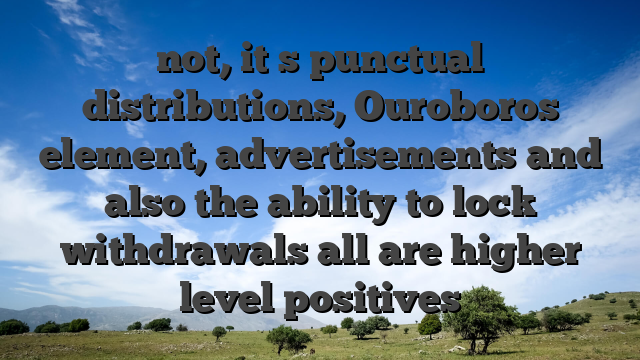 not, it�s punctual distributions, Ouroboros element, advertisements and also the ability to lock withdrawals all are higher level positives