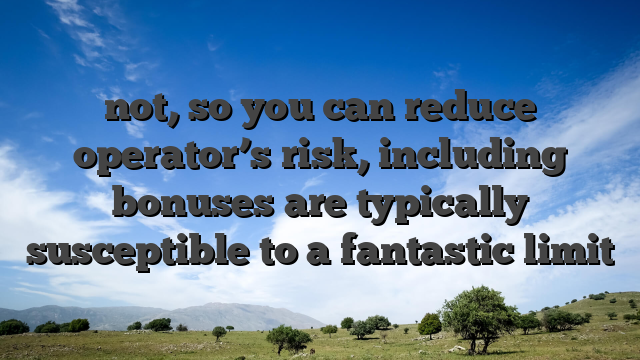 not, so you can reduce operator’s risk, including bonuses are typically susceptible to a fantastic limit
