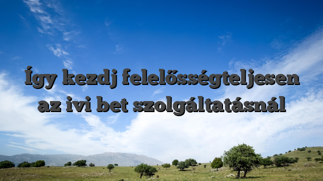 Így kezdj felelősségteljesen az ivi bet szolgáltatásnál