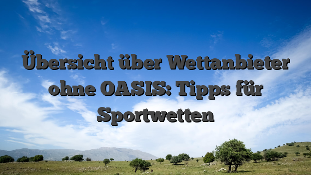 Übersicht über Wettanbieter ohne OASIS: Tipps für Sportwetten