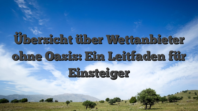 Übersicht über Wettanbieter ohne Oasis: Ein Leitfaden für Einsteiger