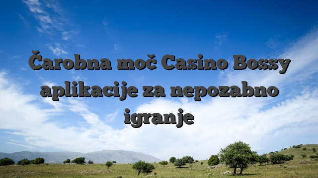 Čarobna moč Casino Bossy aplikacije za nepozabno igranje