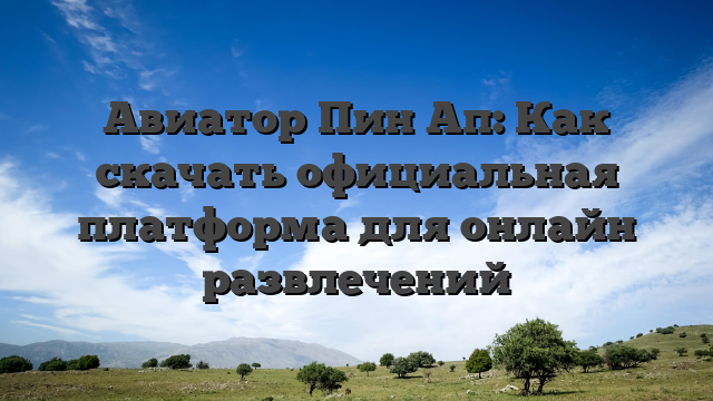 Авиатор Пин Ап: Как скачать официальная платформа для онлайн развлечений