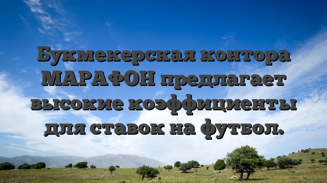 Букмекерская контора МАРАФОН предлагает высокие коэффициенты для ставок на футбол.