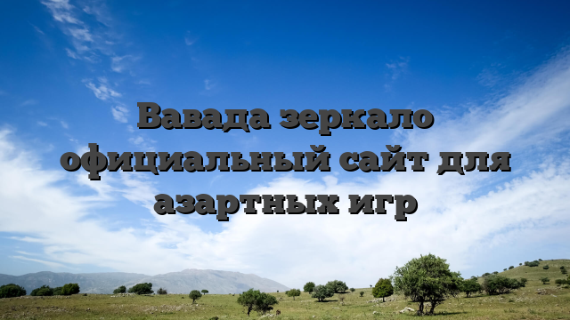 Вавада зеркало официальный сайт для азартных игр