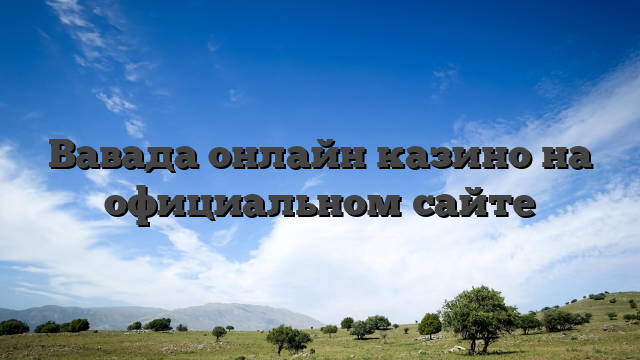 Вавада онлайн казино на официальном сайте
