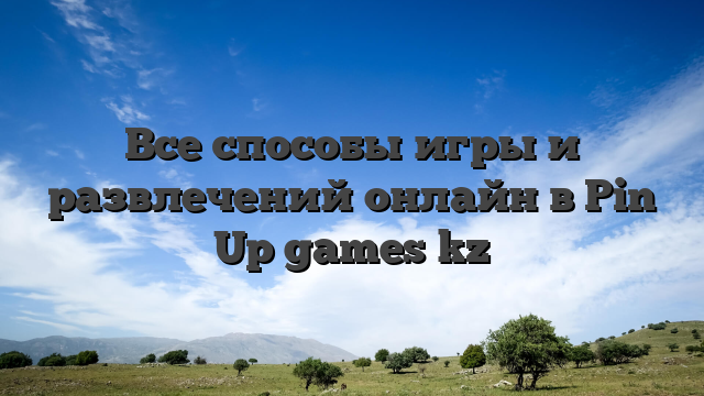 Все способы игры и развлечений онлайн в Pin Up games kz