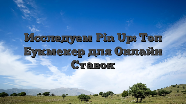 Исследуем Pin Up: Топ Букмекер для Онлайн Ставок
