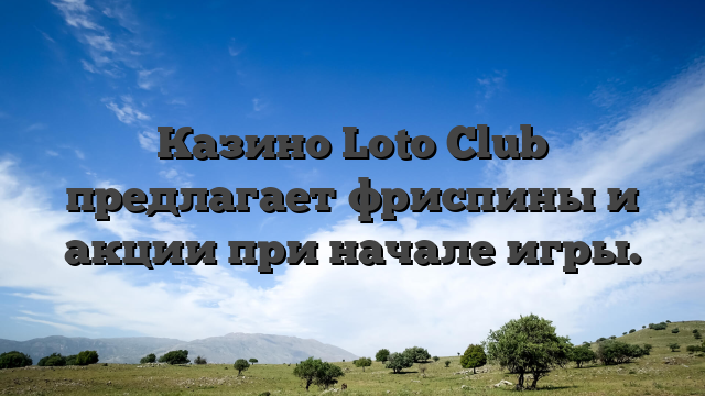 Казино Loto Club предлагает фриспины и акции при начале игры.