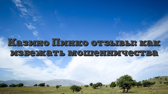 Казино Пинко отзывы: как избежать мошенничества