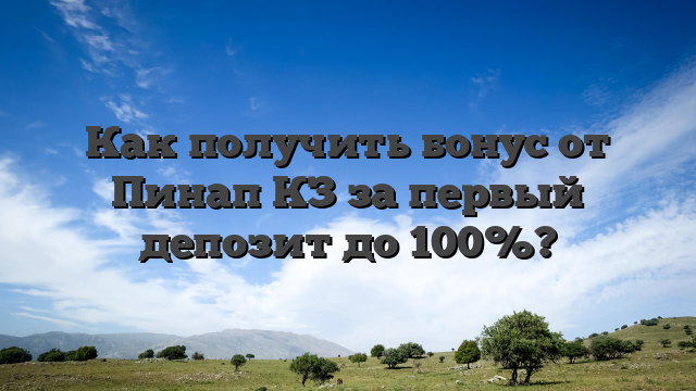 Как получить бонус от Пинап КЗ за первый депозит до 100%?