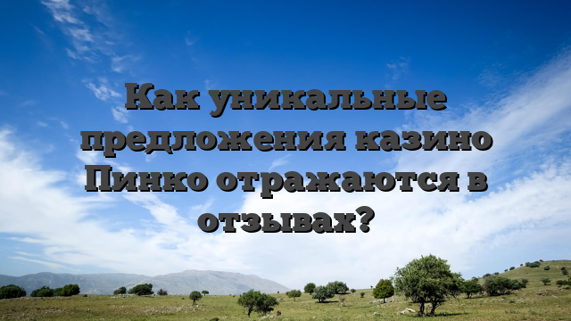 Как уникальные предложения казино Пинко отражаются в отзывах?