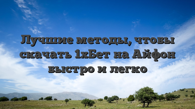 Лучшие методы, чтобы скачать 1хБет на Айфон быстро и легко