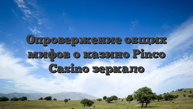 Опровержение общих мифов о казино Pinco Casino зеркало