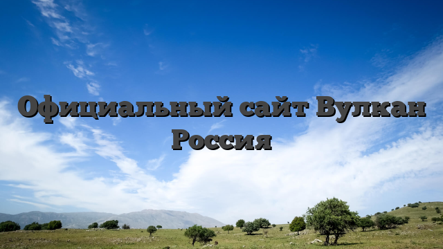 Официальный сайт Вулкан Россия