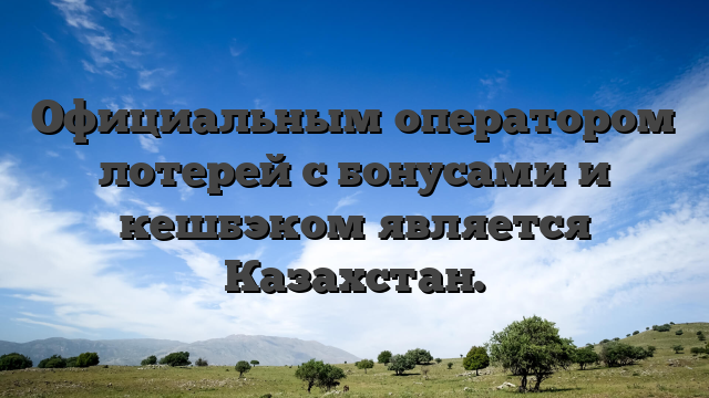 Официальным оператором лотерей с бонусами и кешбэком является Казахстан.