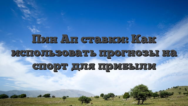 Пин Ап ставки: Как использовать прогнозы на спорт для прибыли