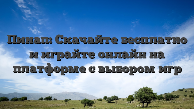 Пинап: Скачайте бесплатно и играйте онлайн на платформе с выбором игр