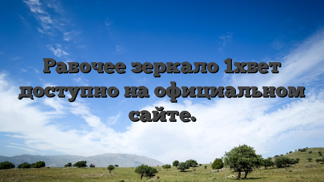 Рабочее зеркало 1хбет доступно на официальном сайте.